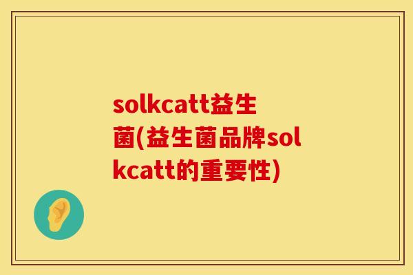 solkcatt益生菌(益生菌品牌solkcatt的重要性)