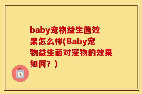 baby宠物益生菌效果怎么样(Baby宠物益生菌对宠物的效果如何？)