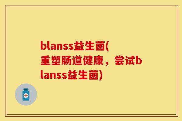 blanss益生菌(重塑肠道健康,尝试blanss益生菌) blanss益生菌(重塑肠道健康,尝试blanss益生菌)