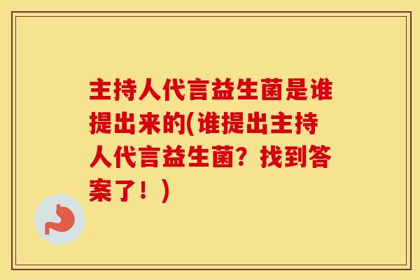 主持人代言益生菌是谁提出来的(谁提出主持人代言益生菌？找到答案了！)