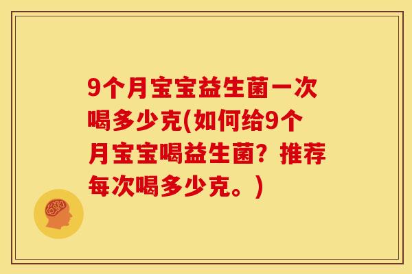9个月宝宝益生菌一次喝多少克(如何给9个月宝宝喝益生菌？推荐每次喝多少克。)