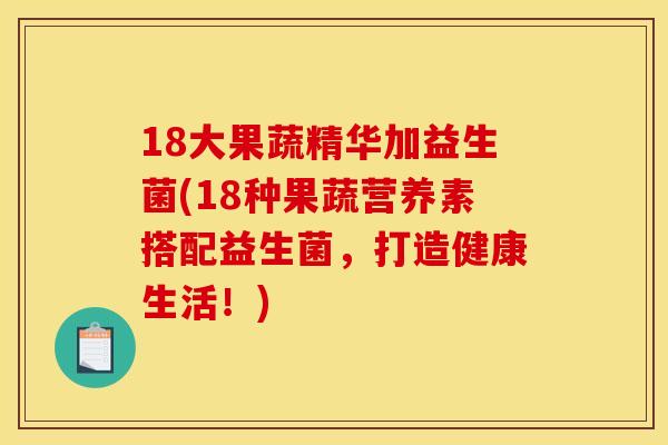 18大果蔬精华加益生菌(18种果蔬营养素搭配益生菌，打造健康生活！)