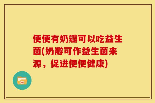 便便有奶瓣可以吃益生菌(奶瓣可作益生菌来源，促进便便健康)