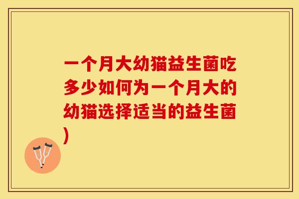 一个月大幼猫益生菌吃多少如何为一个月大的幼猫选择适当的益生菌)