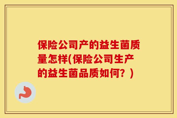 保险公司产的益生菌质量怎样(保险公司生产的益生菌品质如何？)