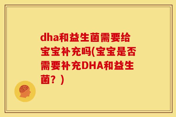 dha和益生菌需要给宝宝补充吗(宝宝是否需要补充DHA和益生菌？)