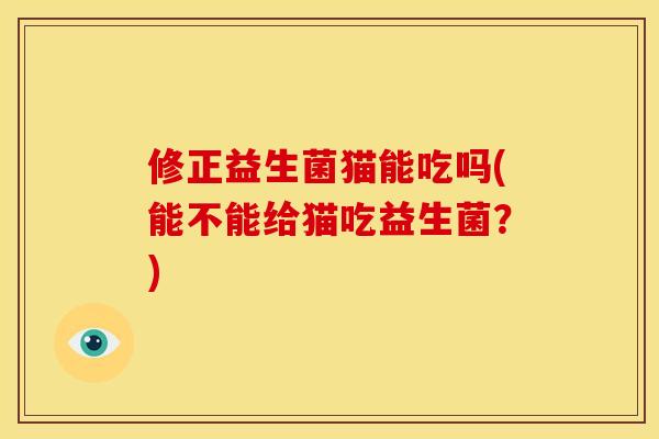 修正益生菌猫能吃吗(能不能给猫吃益生菌？)