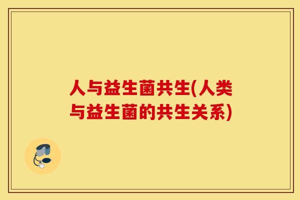 人与益生菌共生(人类与益生菌的共生关系)