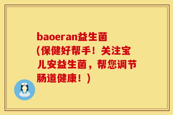 baoeran益生菌(保健好帮手！关注宝儿安益生菌，帮您调节肠道健康！)