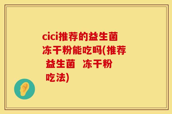 cici推荐的益生菌冻干粉能吃吗(推荐  益生菌  冻干粉  吃法)