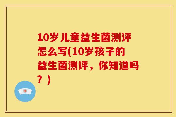 10岁儿童益生菌测评怎么写(10岁孩子的益生菌测评，你知道吗？)