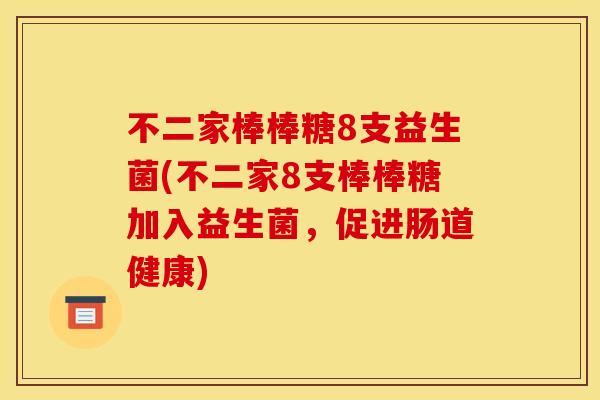 不二家棒棒糖8支益生菌(不二家8支棒棒糖加入益生菌,促进肠道健康) 不二家棒棒糖8支益生菌(不二家8支棒棒糖加入益生菌,促进肠道健康)