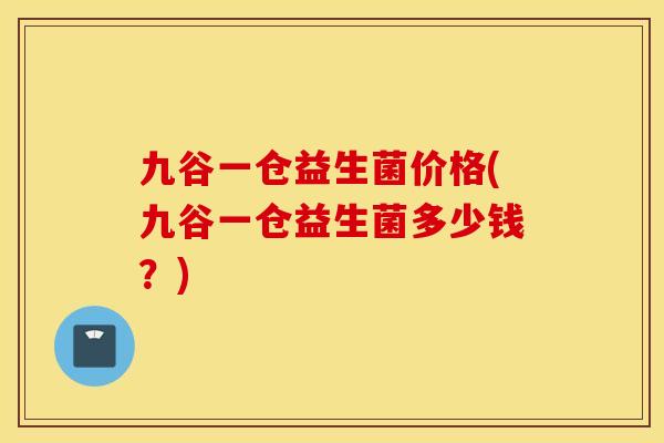 九谷一仓益生菌价格(九谷一仓益生菌多少钱？)