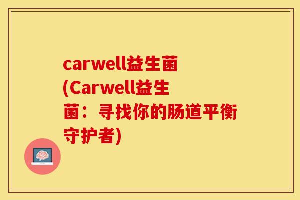 carwell益生菌(Carwell益生菌：寻找你的肠道平衡守护者)