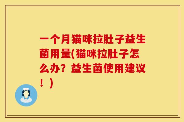 一个月猫咪拉肚子益生菌用量(猫咪拉肚子怎么办？益生菌使用建议！)
