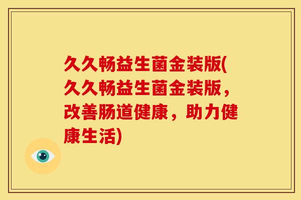 久久畅益生菌金装版(久久畅益生菌金装版，改善肠道健康，助力健康生活)