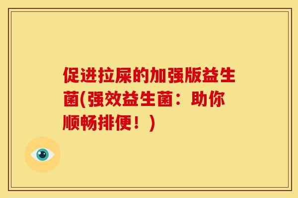 促进拉屎的加强版益生菌(强效益生菌:助你顺畅排便!) 促进拉屎的加强版益生菌(强效益生菌:助你顺畅排便!)