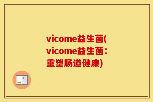vicome益生菌(vicome益生菌:重塑肠道健康) vicome益生菌(vicome益生菌:重塑肠道健康)