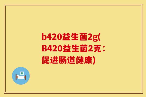 b420益生菌2g(B420益生菌2克：促进肠道健康)