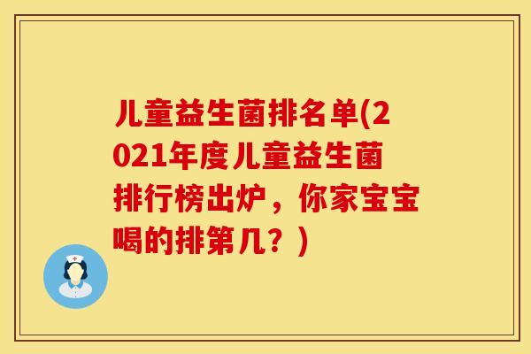 儿童益生菌排名单(2021年度儿童益生菌排行榜出炉，你家宝宝喝的排第几？)