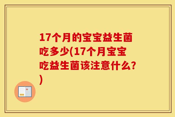 17个月的宝宝益生菌吃多少(17个月宝宝吃益生菌该注意什么?) 17个月的宝宝益生菌吃多少(17个月宝宝吃益生菌该注意什么?)