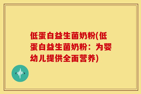 低蛋白益生菌奶粉(低蛋白益生菌奶粉：为婴幼儿提供全面营养)