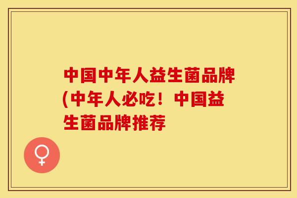 中国中年人益生菌品牌(中年人必吃！中国益生菌品牌推荐