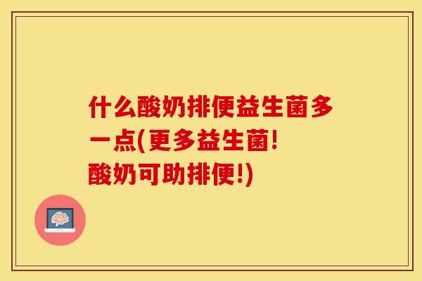 什么酸奶排便益生菌多一点(更多益生菌! 酸奶可助排便!)