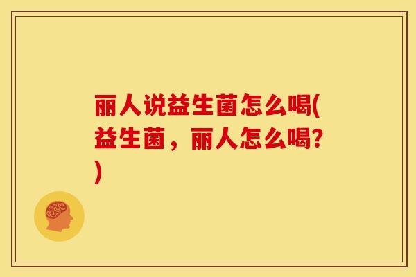 丽人说益生菌怎么喝(益生菌，丽人怎么喝？)