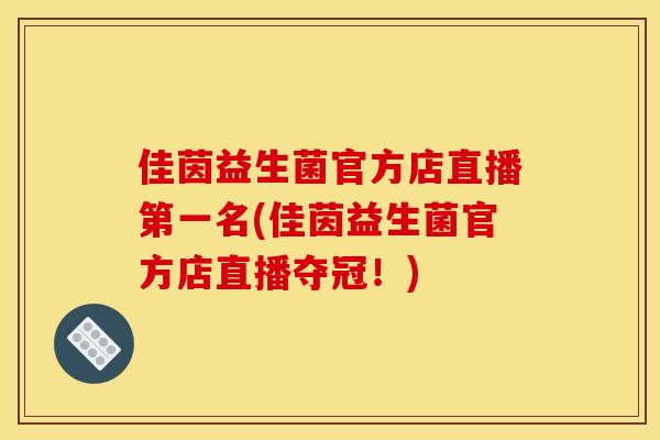 佳茵益生菌官方店直播第一名(佳茵益生菌官方店直播夺冠！)
