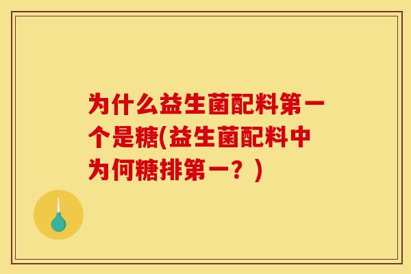 为什么益生菌配料第一个是糖(益生菌配料中为何糖排第一？)
