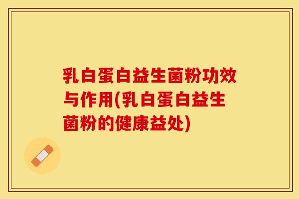 乳白蛋白益生菌粉功效与作用(乳白蛋白益生菌粉的健康益处)