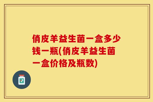 俏皮羊益生菌一盒多少钱一瓶(俏皮羊益生菌一盒价格及瓶数)