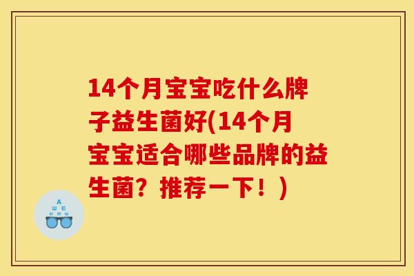 14个月宝宝吃什么牌子益生菌好(14个月宝宝适合哪些品牌的益生菌？推荐一下！)