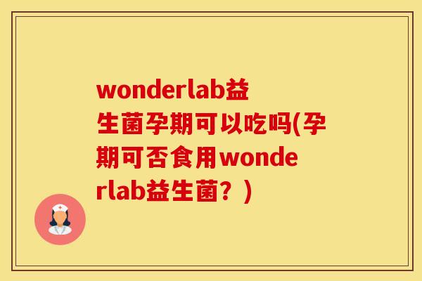 wonderlab益生菌孕期可以吃吗(孕期可否食用wonderlab益生菌?) wonderlab益生菌孕期可以吃吗(孕期可否食用wonderlab益生菌?)