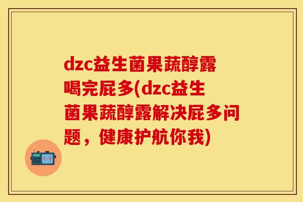dzc益生菌果蔬醇露喝完屁多(dzc益生菌果蔬醇露解决屁多问题，健康护航你我)