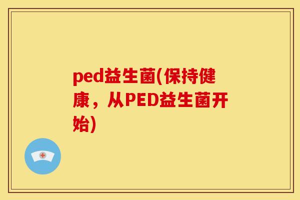 ped益生菌(保持健康，从PED益生菌开始)