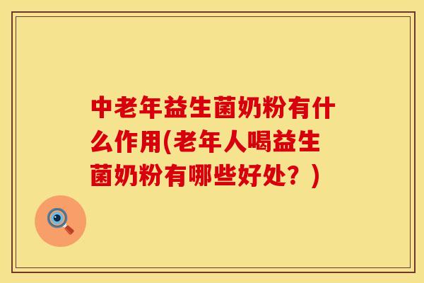 中老年益生菌奶粉有什么作用(老年人喝益生菌奶粉有哪些好处？)