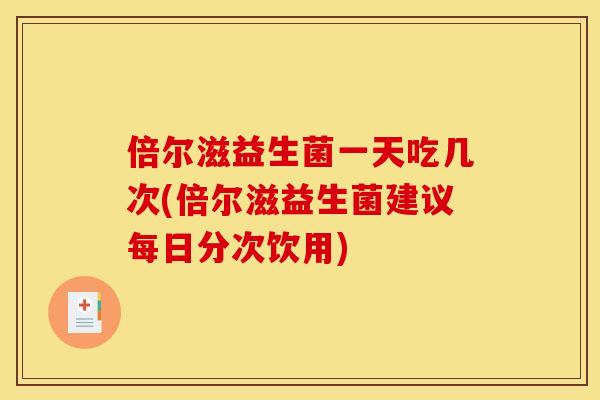 倍尔滋益生菌一天吃几次(倍尔滋益生菌建议每日分次饮用)