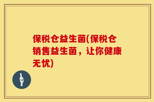 保税仓益生菌(保税仓销售益生菌，让你健康无忧)