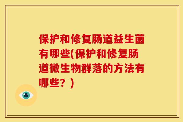 保护和修复肠道益生菌有哪些(保护和修复肠道微生物群落的方法有哪些？)