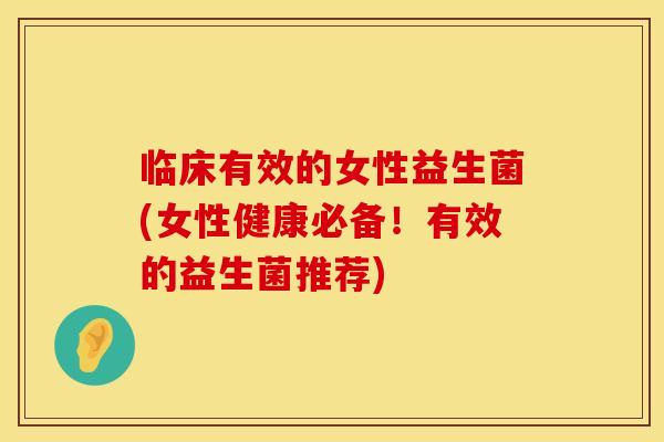 临床有效的女性益生菌(女性健康必备！有效的益生菌推荐)