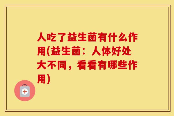 人吃了益生菌有什么作用(益生菌：人体好处大不同，看看有哪些作用)