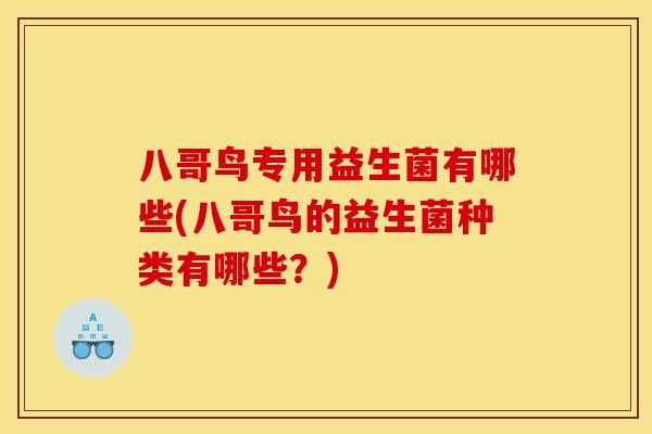 八哥鸟专用益生菌有哪些(八哥鸟的益生菌种类有哪些？)