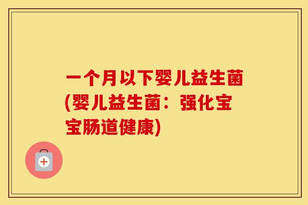 一个月以下婴儿益生菌(婴儿益生菌：强化宝宝肠道健康)