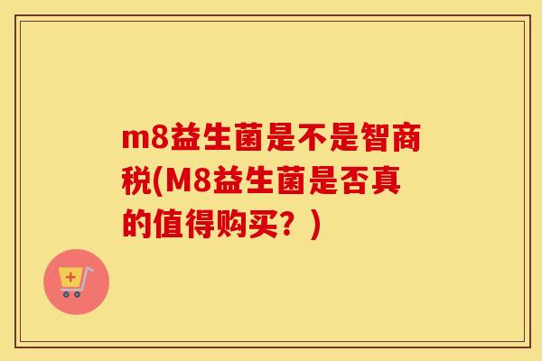 m8益生菌是不是智商税(M8益生菌是否真的值得购买？)