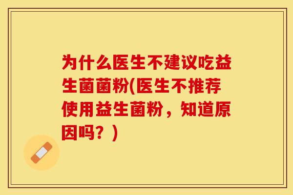 为什么医生不建议吃益生菌菌粉(医生不推荐使用益生菌粉，知道原因吗？)