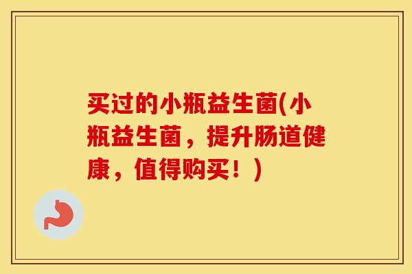 买过的小瓶益生菌(小瓶益生菌，提升肠道健康，值得购买！)