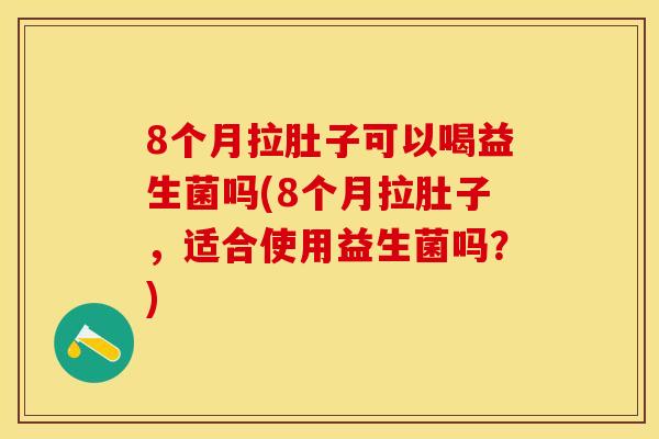 8个月拉肚子可以喝益生菌吗(8个月拉肚子，适合使用益生菌吗？)