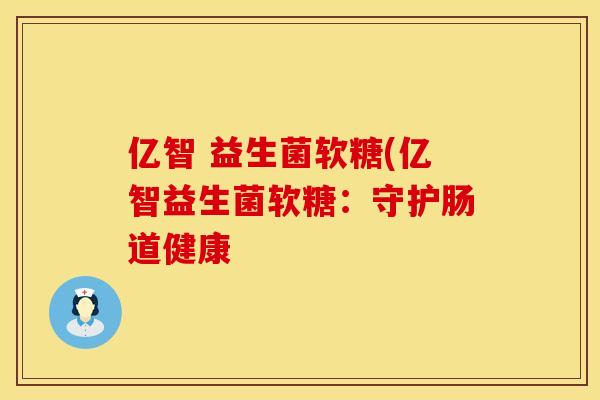 亿智 益生菌软糖(亿智益生菌软糖：守护肠道健康